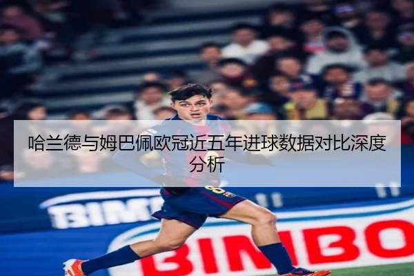 哈兰德与姆巴佩欧冠近五年进球数据对比深度分析
